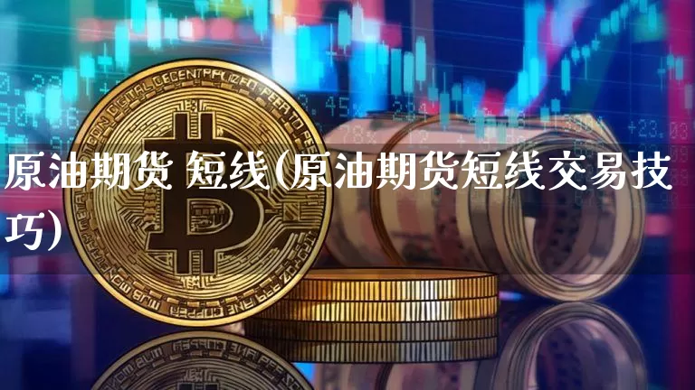 原油期货 短线(原油期货短线交易技巧)_https://www.tuogunzhijia.com_恒指期货_第1张