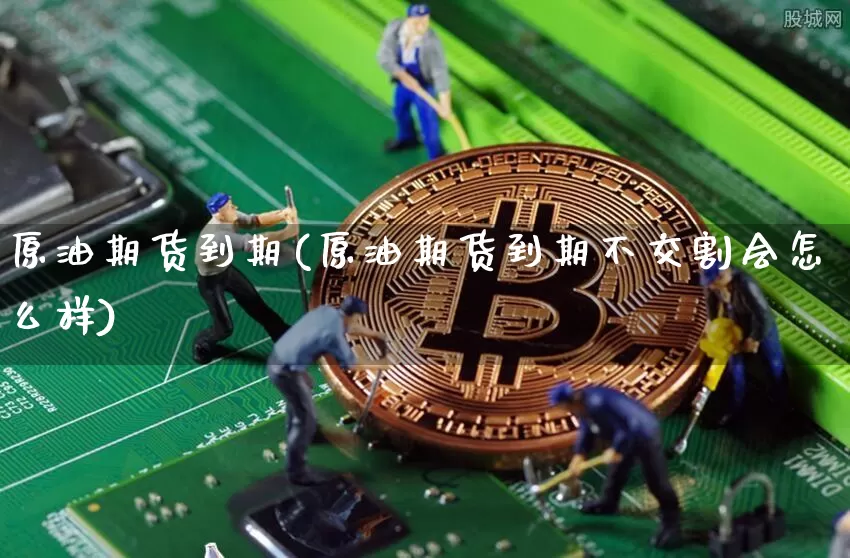 原油期货到期(原油期货到期不交割会怎么样)_https://www.tuogunzhijia.com_国际期货_第1张