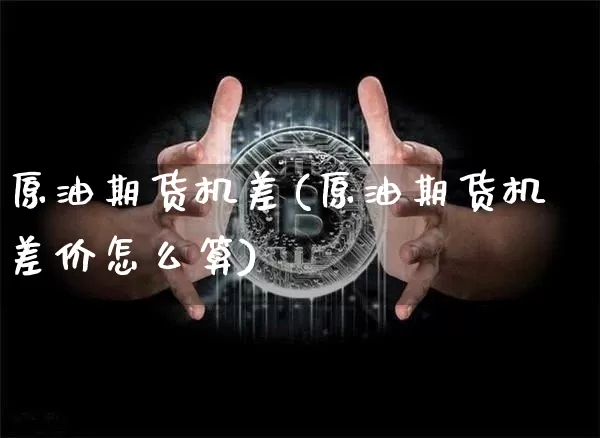 原油期货机差(原油期货机差价怎么算)_https://www.tuogunzhijia.com_道指期货_第1张