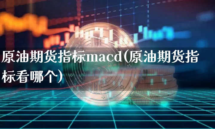 原油期货指标macd(原油期货指标看哪个)_https://www.tuogunzhijia.com_道指期货_第1张