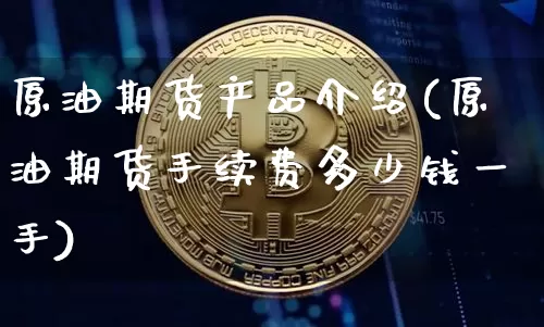 原油期货产品介绍(原油期货手续费多少钱一手)_https://www.tuogunzhijia.com_恒指期货_第1张