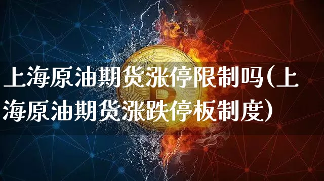 上海原油期货涨停限制吗(上海原油期货涨跌停板制度)_https://www.tuogunzhijia.com_内盘期货_第1张