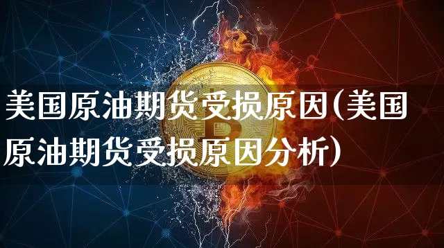 美国原油期货受损原因(美国原油期货受损原因分析)_https://www.tuogunzhijia.com_黄金期货_第1张