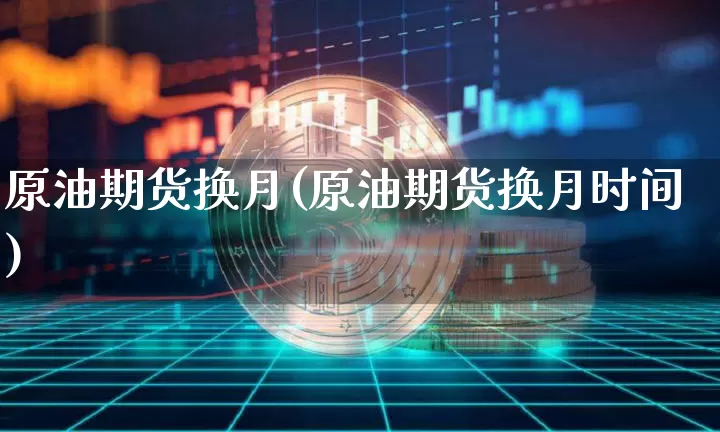原油期货换月(原油期货换月时间)_https://www.tuogunzhijia.com_纳指期货_第1张