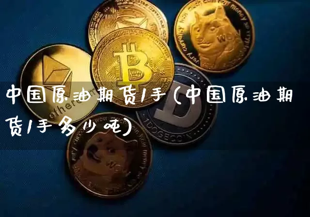 中国原油期货1手(中国原油期货1手多少吨)_https://www.tuogunzhijia.com_黄金期货_第1张