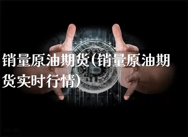 销量原油期货(销量原油期货实时行情)_https://www.tuogunzhijia.com_国际期货_第1张