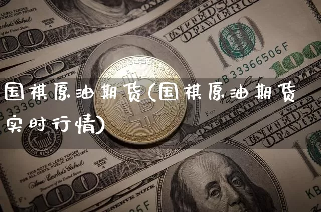 国祺原油期货(国祺原油期货实时行情)_https://www.tuogunzhijia.com_道指期货_第1张