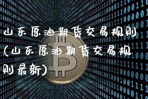 山东原油期货交易规则(山东原油期货交易规则最新)_https://www.tuogunzhijia.com_道指期货_第1张
