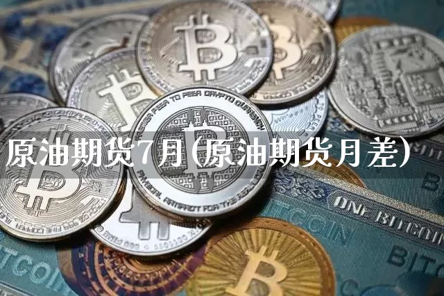 原油期货7月(原油期货月差)_https://www.tuogunzhijia.com_黄金期货_第1张