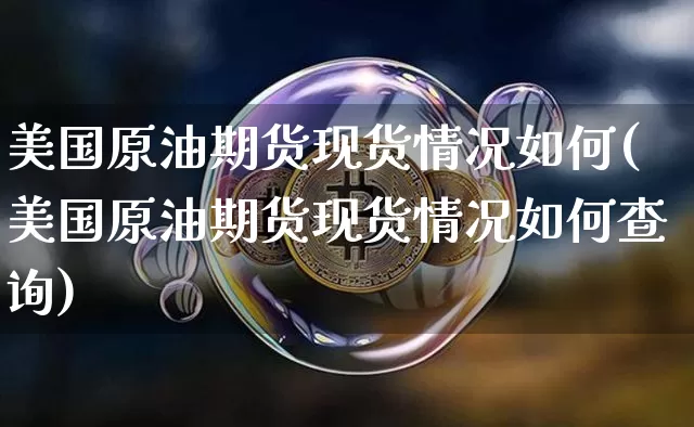 美国原油期货现货情况如何(美国原油期货现货情况如何查询)_https://www.tuogunzhijia.com_国际期货_第1张