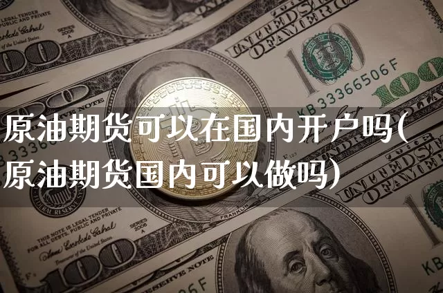 原油期货可以在国内开户吗(原油期货国内可以做吗)_https://www.tuogunzhijia.com_纳指期货_第1张