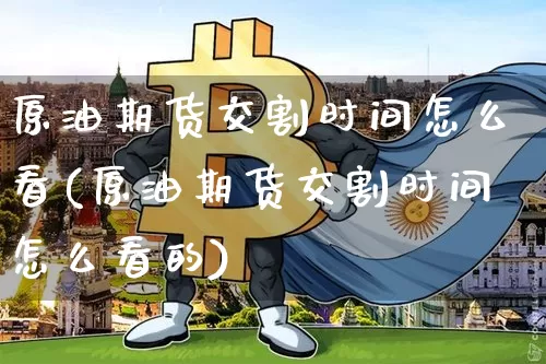 原油期货交割时间怎么看(原油期货交割时间怎么看的)_https://www.tuogunzhijia.com_道指期货_第1张
