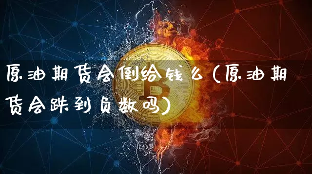 原油期货会倒给钱么(原油期货会跌到负数吗)_https://www.tuogunzhijia.com_纳指期货_第1张