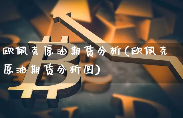 欧佩克原油期货分析(欧佩克原油期货分析图)_https://www.tuogunzhijia.com_国际期货_第1张