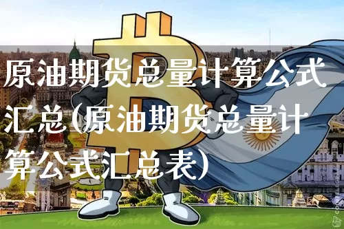 原油期货总量计算公式汇总(原油期货总量计算公式汇总表)_https://www.tuogunzhijia.com_恒指期货_第1张