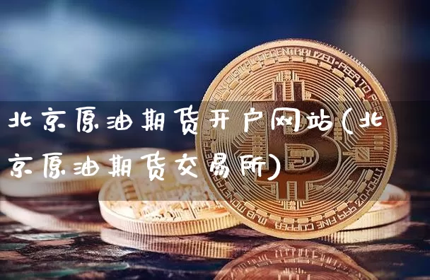 北京原油期货开户网站(北京原油期货交易所)_https://www.tuogunzhijia.com_道指期货_第1张