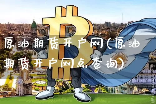 原油期货开户网(原油期货开户网点查询)_https://www.tuogunzhijia.com_内盘期货_第1张