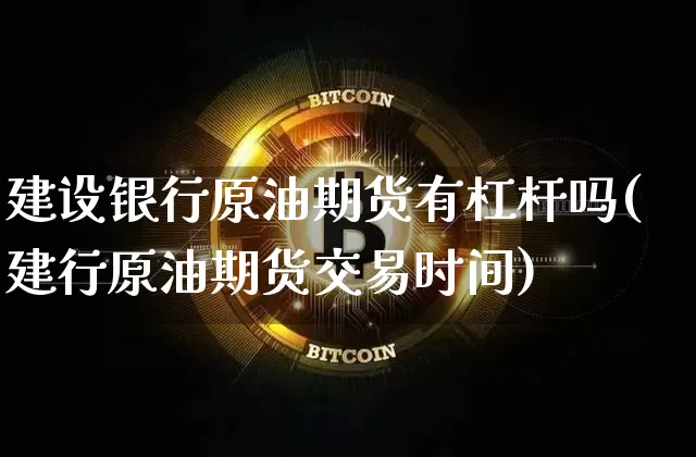 建设银行原油期货有杠杆吗(建行原油期货交易时间)_https://www.tuogunzhijia.com_内盘期货_第1张