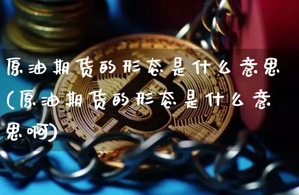 原油期货的形态是什么意思(原油期货的形态是什么意思啊)_https://www.tuogunzhijia.com_道指期货_第1张