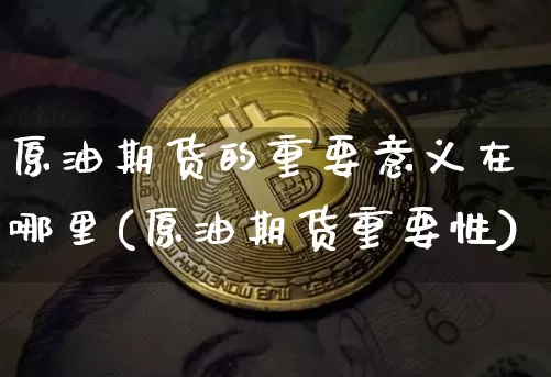 原油期货的重要意义在哪里(原油期货重要性)_https://www.tuogunzhijia.com_原油期货_第1张