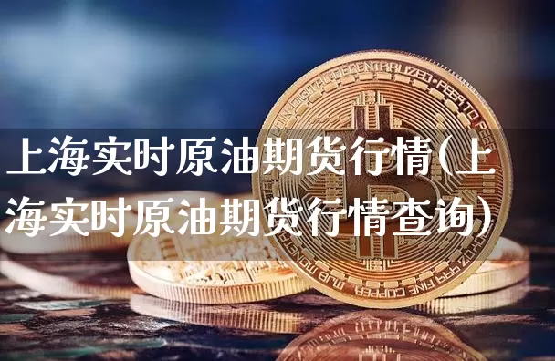 上海实时原油期货行情(上海实时原油期货行情查询)_https://www.tuogunzhijia.com_黄金期货_第1张