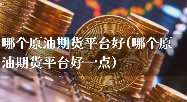 哪个原油期货平台好(哪个原油期货平台好一点)_https://www.tuogunzhijia.com_纳指期货_第1张