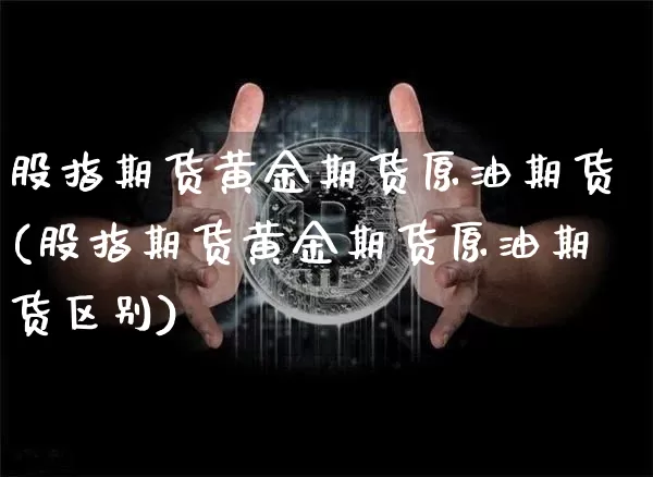 股指期货黄金期货原油期货(股指期货黄金期货原油期货区别)_https://www.tuogunzhijia.com_纳指期货_第1张