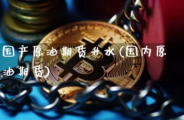 国产原油期货升水(国内原油期货)_https://www.tuogunzhijia.com_恒指期货_第1张