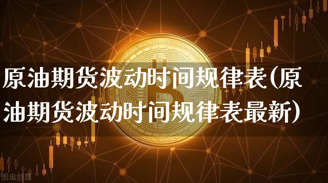 原油期货波动时间规律表(原油期货波动时间规律表最新)_https://www.tuogunzhijia.com_国际期货_第1张