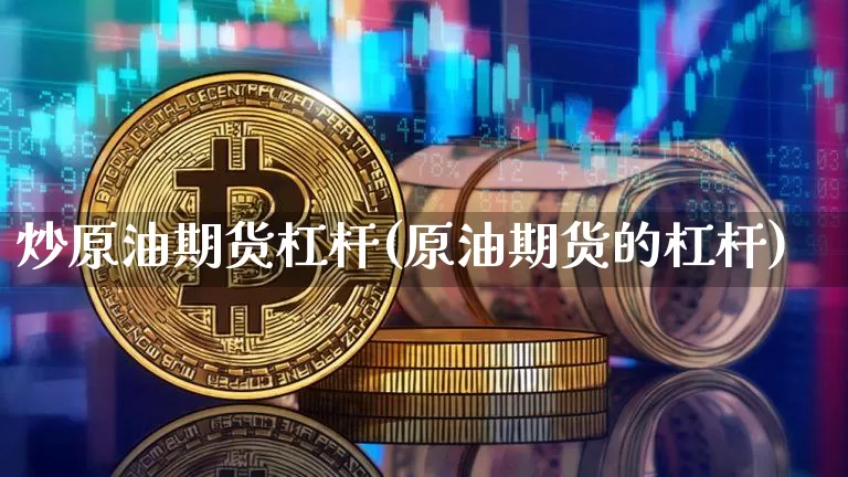 炒原油期货杠杆(原油期货的杠杆)_https://www.tuogunzhijia.com_道指期货_第1张