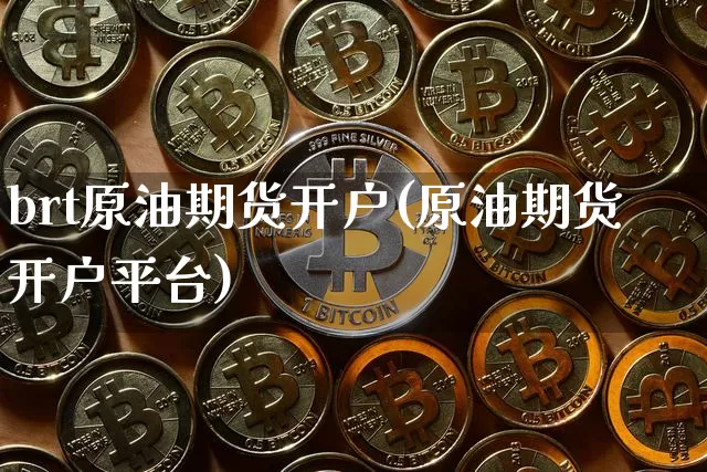 brt原油期货开户(原油期货开户平台)_https://www.tuogunzhijia.com_道指期货_第1张