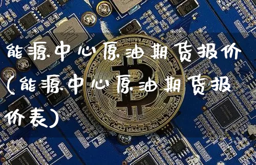 能源中心原油期货报价(能源中心原油期货报价表)_https://www.tuogunzhijia.com_内盘期货_第1张