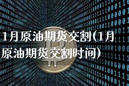 1月原油期货交割(1月原油期货交割时间)_https://www.tuogunzhijia.com_道指期货_第1张