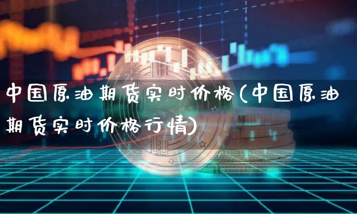 中国原油期货实时价格(中国原油期货实时价格行情)_https://www.tuogunzhijia.com_恒指期货_第1张