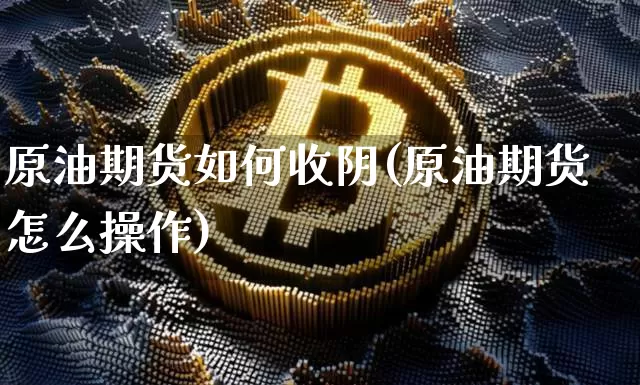 原油期货如何收阴(原油期货怎么操作)_https://www.tuogunzhijia.com_恒指期货_第1张