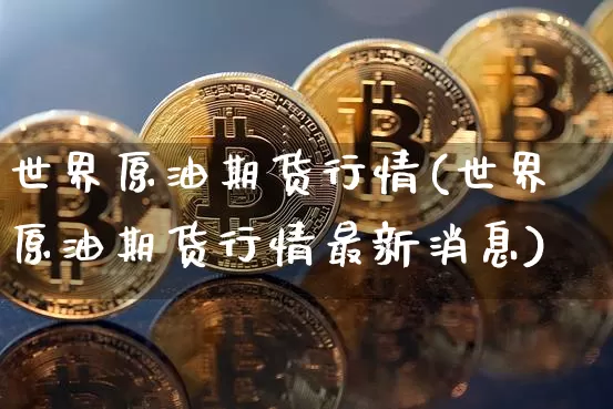 世界原油期货行情(世界原油期货行情最新消息)_https://www.tuogunzhijia.com_内盘期货_第1张