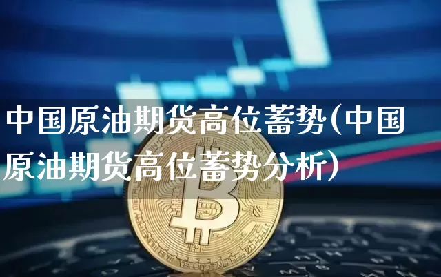 中国原油期货高位蓄势(中国原油期货高位蓄势分析)_https://www.tuogunzhijia.com_恒指期货_第1张