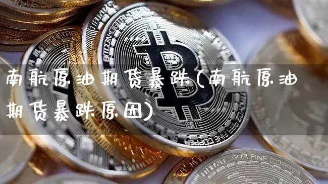 南航原油期货暴跌(南航原油期货暴跌原因)_https://www.tuogunzhijia.com_道指期货_第1张