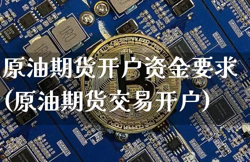 原油期货开户资金要求(原油期货交易开户)_https://www.tuogunzhijia.com_恒指期货_第1张
