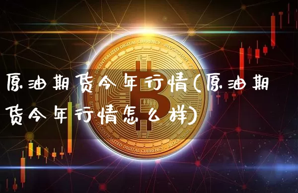 原油期货今年行情(原油期货今年行情怎么样)_https://www.tuogunzhijia.com_道指期货_第1张