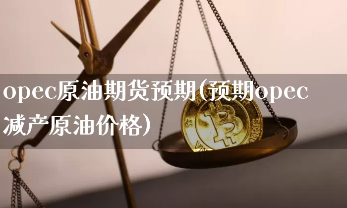 opec原油期货预期(预期opec减产原油价格)_https://www.tuogunzhijia.com_恒指期货_第1张