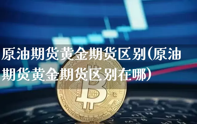 原油期货黄金期货区别(原油期货黄金期货区别在哪)_https://www.tuogunzhijia.com_内盘期货_第1张