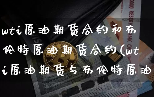wti原油期货合约和布伦特原油期货合约(wti原油期货与布伦特原油期货)_https://www.tuogunzhijia.com_原油期货_第1张