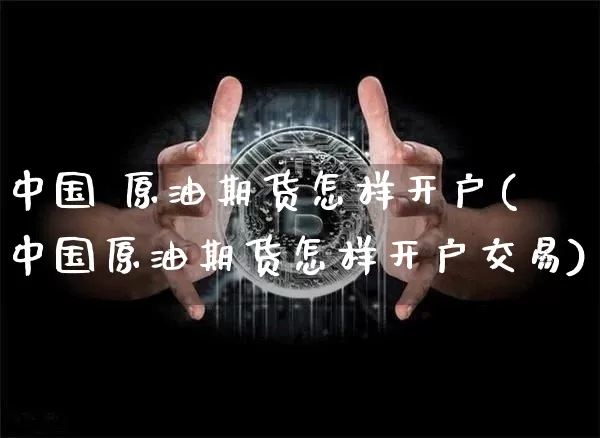 中国 原油期货怎样开户(中国原油期货怎样开户交易)_https://www.tuogunzhijia.com_道指期货_第1张