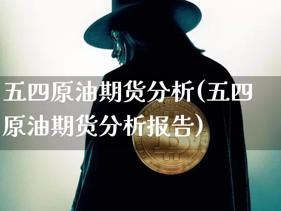 五四原油期货分析(五四原油期货分析报告)_https://www.tuogunzhijia.com_国际期货_第1张