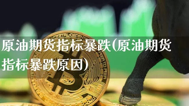 原油期货指标暴跌(原油期货指标暴跌原因)_https://www.tuogunzhijia.com_内盘期货_第1张