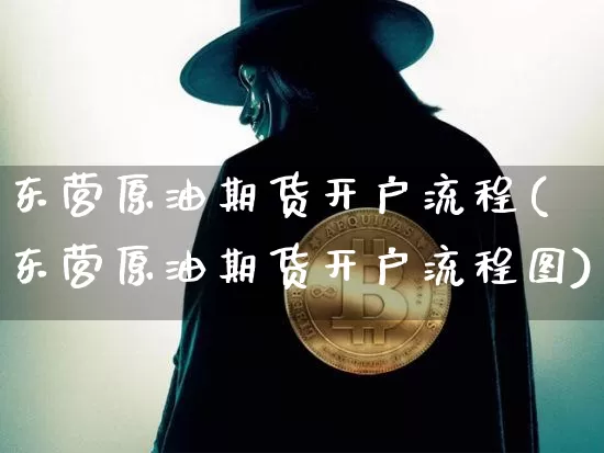 东营原油期货开户流程(东营原油期货开户流程图)_https://www.tuogunzhijia.com_道指期货_第1张