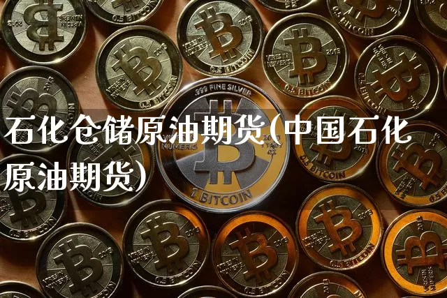 石化仓储原油期货(中国石化原油期货)_https://www.tuogunzhijia.com_道指期货_第1张