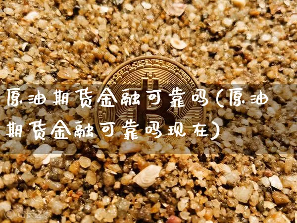 原油期货金融可靠吗(原油期货金融可靠吗现在)_https://www.tuogunzhijia.com_恒指期货_第1张