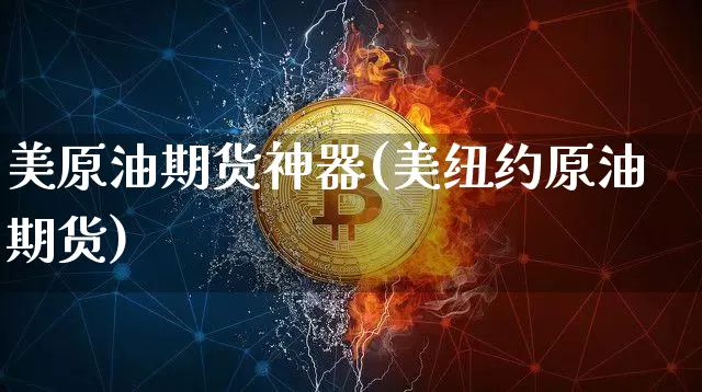 美原油期货神器(美纽约原油期货)_https://www.tuogunzhijia.com_恒指期货_第1张